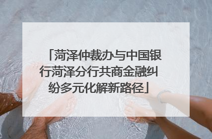 菏泽仲裁办与中国银行菏泽分行共商金融纠纷多元化解新路径